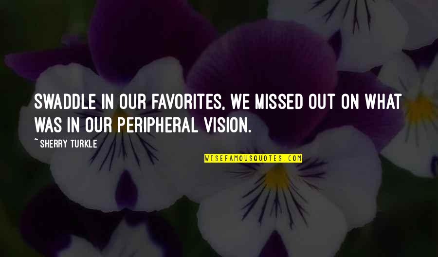 Missed Out Quotes By Sherry Turkle: Swaddle in our favorites, we missed out on