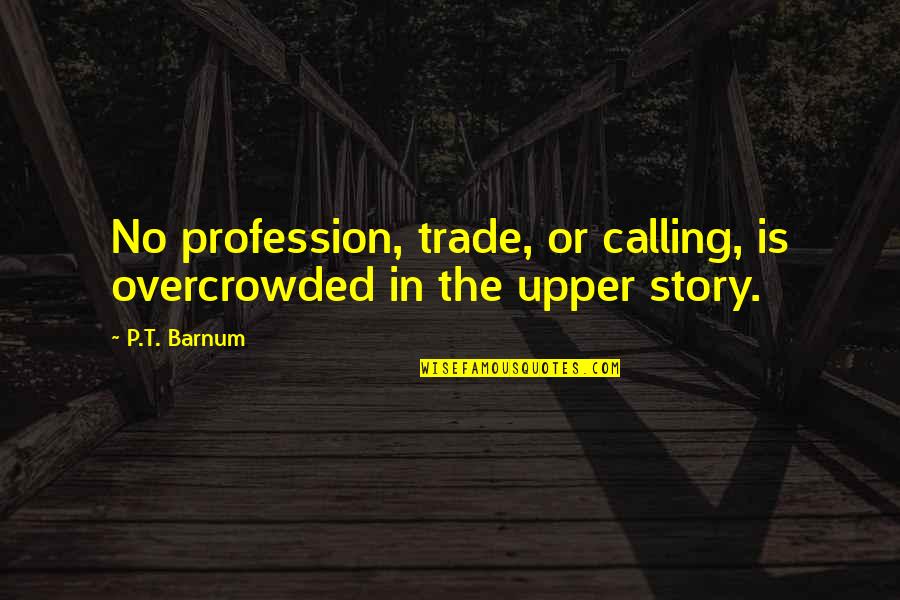 Missed Relationship Opportunity Quotes By P.T. Barnum: No profession, trade, or calling, is overcrowded in