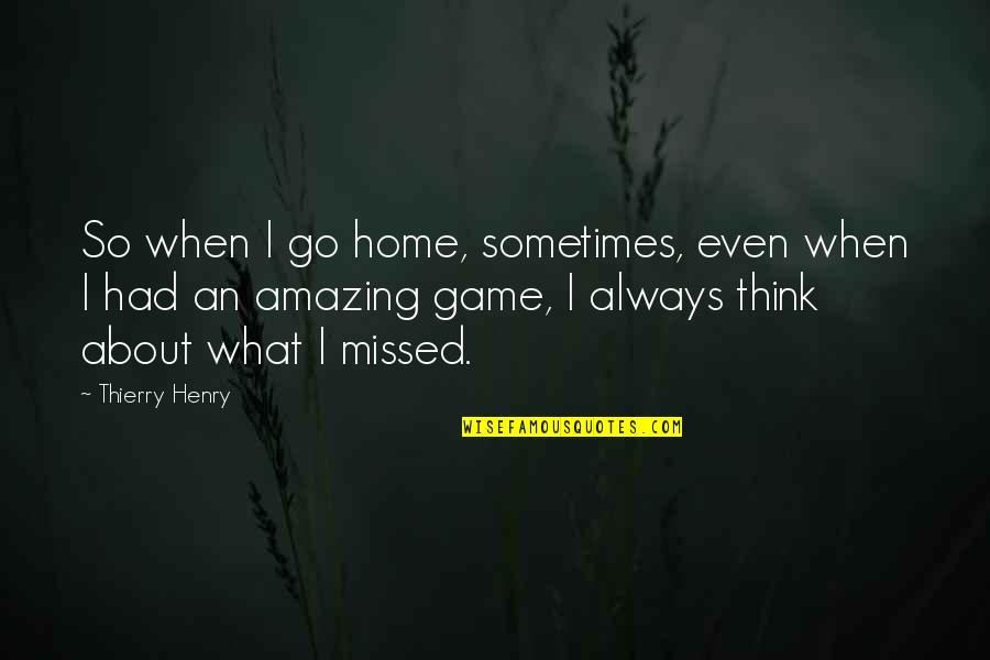 Missed U Quotes By Thierry Henry: So when I go home, sometimes, even when
