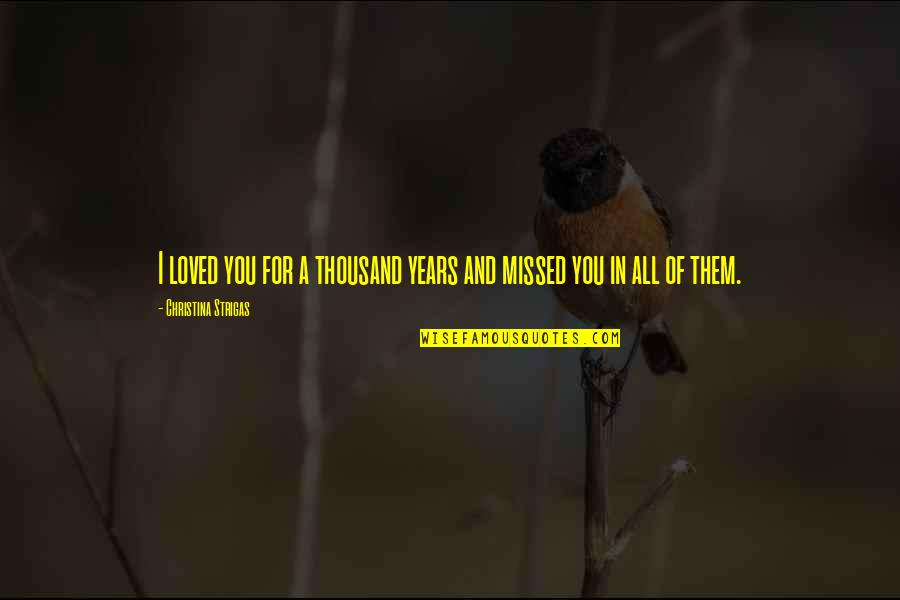 Missed You Love Quotes By Christina Strigas: I loved you for a thousand years and