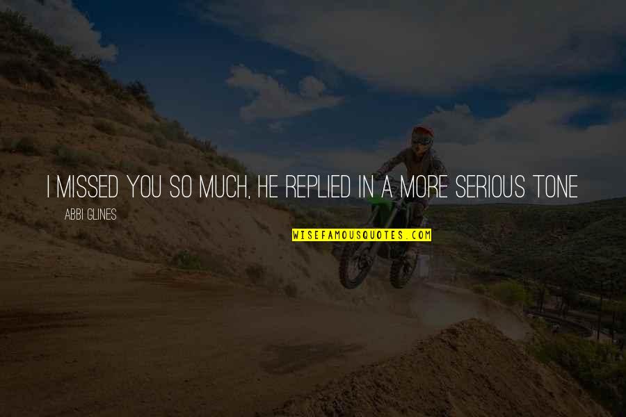Missed You So Much Quotes By Abbi Glines: I missed you so much, he replied in Missed You So Much Quotes By Abbi Glines: I missed you so much, he replied in