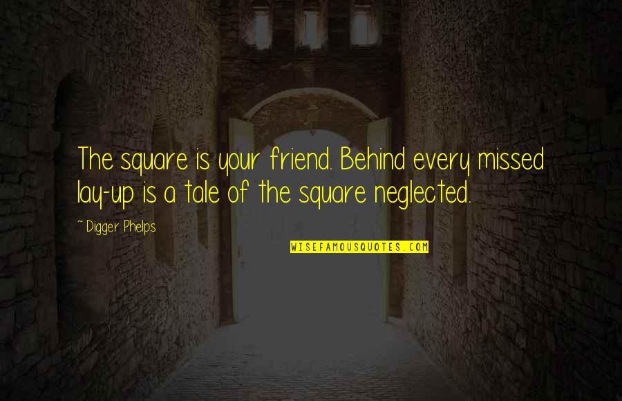Missed Your Friend Quotes By Digger Phelps: The square is your friend. Behind every missed