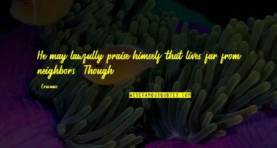 Misseen Quotes By Erasmus: He may lawfully praise himself that lives far