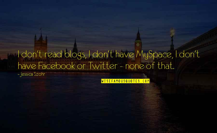 Misselthwaite Quotes By Jessica Szohr: I don't read blogs, I don't have MySpace, Misselthwaite Quotes By Jessica Szohr: I don't read blogs, I don't have MySpace,