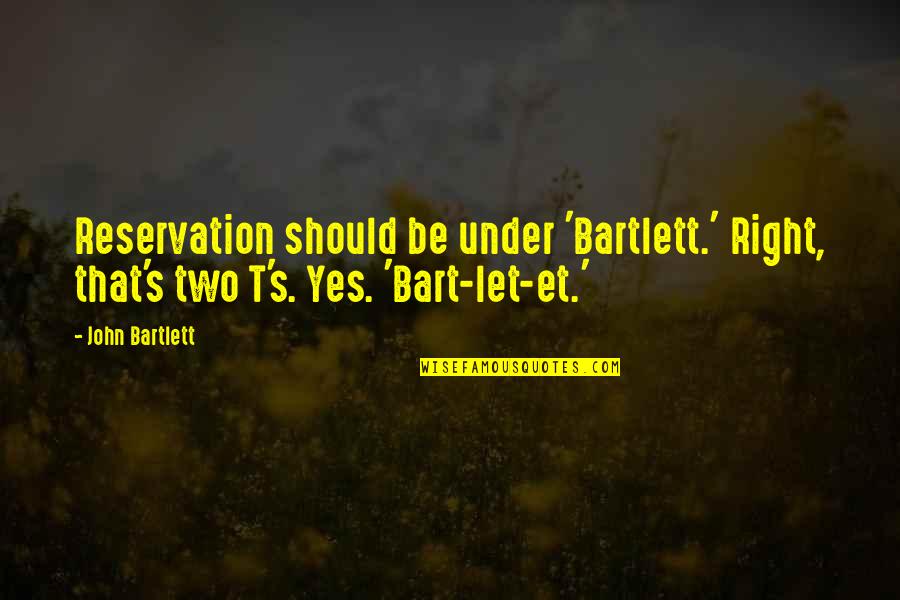 Misserve Quotes By John Bartlett: Reservation should be under 'Bartlett.' Right, that's two