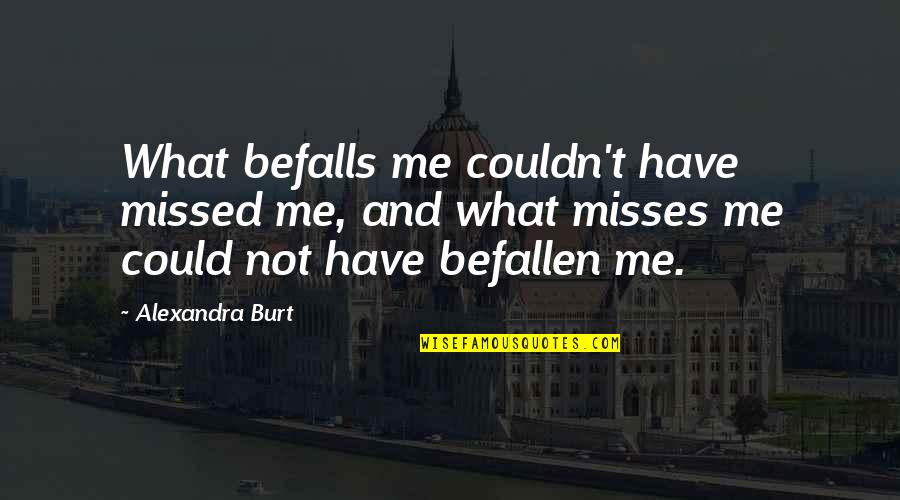 Misses Quotes By Alexandra Burt: What befalls me couldn't have missed me, and