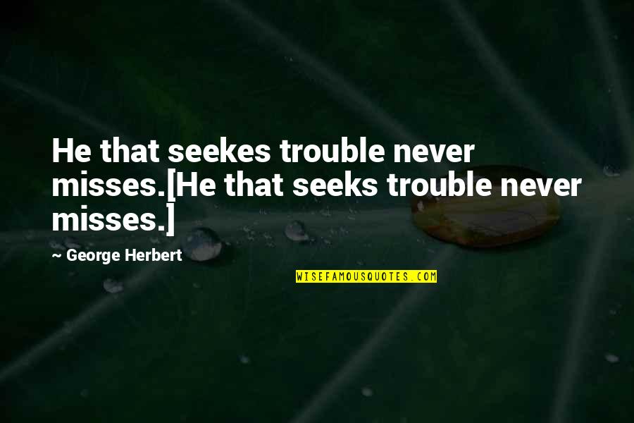 Misses Quotes By George Herbert: He that seekes trouble never misses.[He that seeks