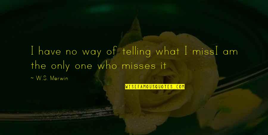 Misses Quotes By W.S. Merwin: I have no way of telling what I