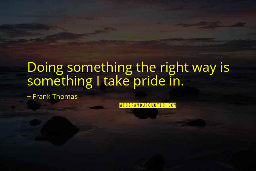 Misses The Train Quotes By Frank Thomas: Doing something the right way is something I Misses The Train Quotes By Frank Thomas: Doing something the right way is something I