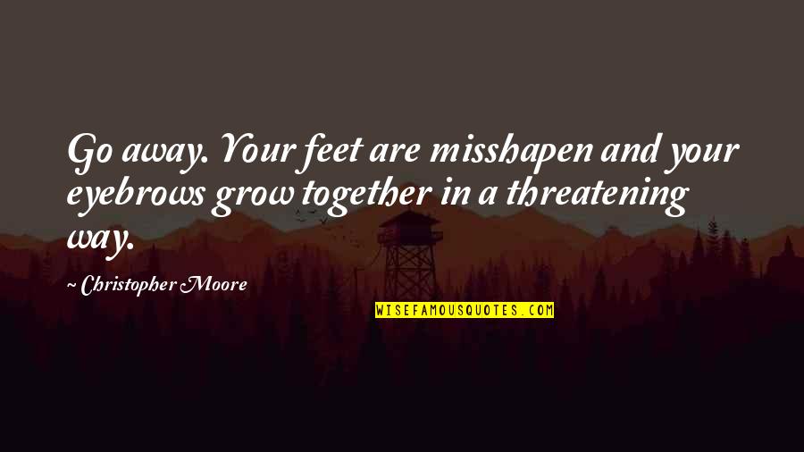 Misshapen Quotes By Christopher Moore: Go away. Your feet are misshapen and your