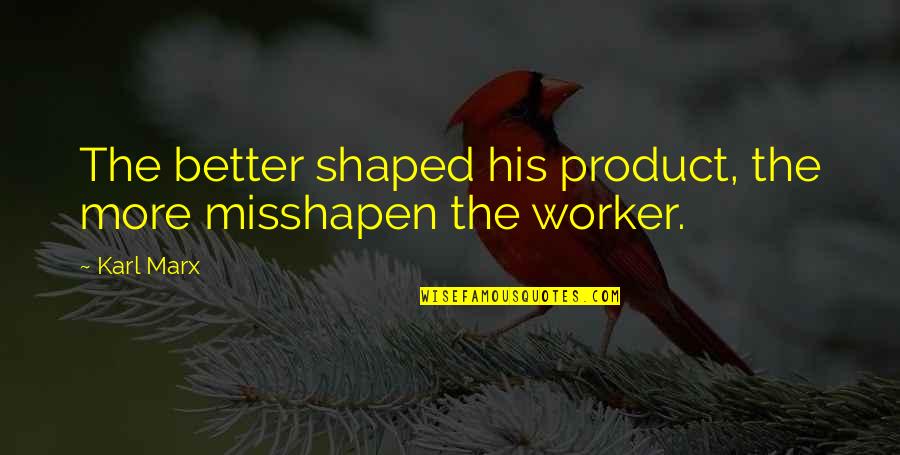 Misshapen Quotes By Karl Marx: The better shaped his product, the more misshapen