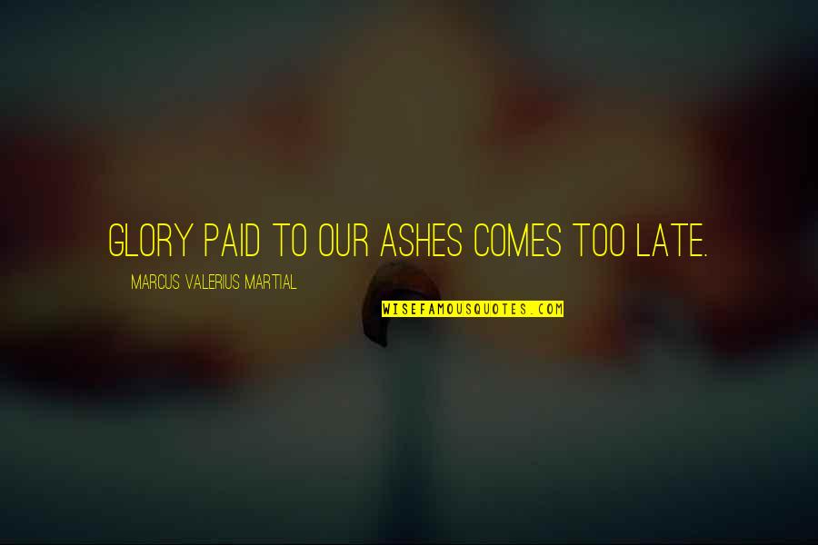 Misshapes Bar Quotes By Marcus Valerius Martial: Glory paid to our ashes comes too late. Misshapes Bar Quotes By Marcus Valerius Martial: Glory paid to our ashes comes too late.