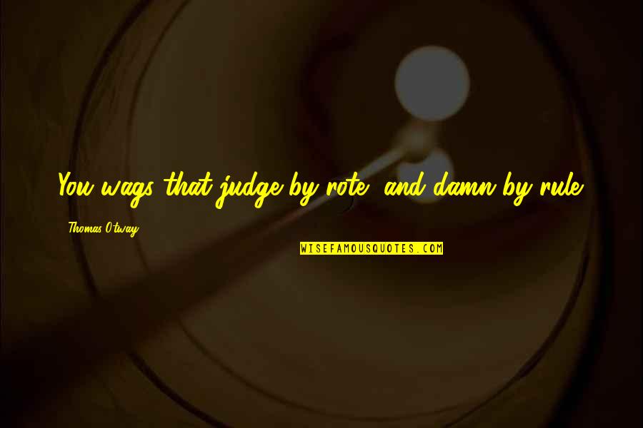 Misshapes Bar Quotes By Thomas Otway: You wags that judge by rote, and damn Misshapes Bar Quotes By Thomas Otway: You wags that judge by rote, and damn
