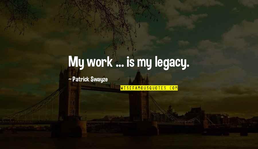 Misshapes Book Quotes By Patrick Swayze: My work ... is my legacy.