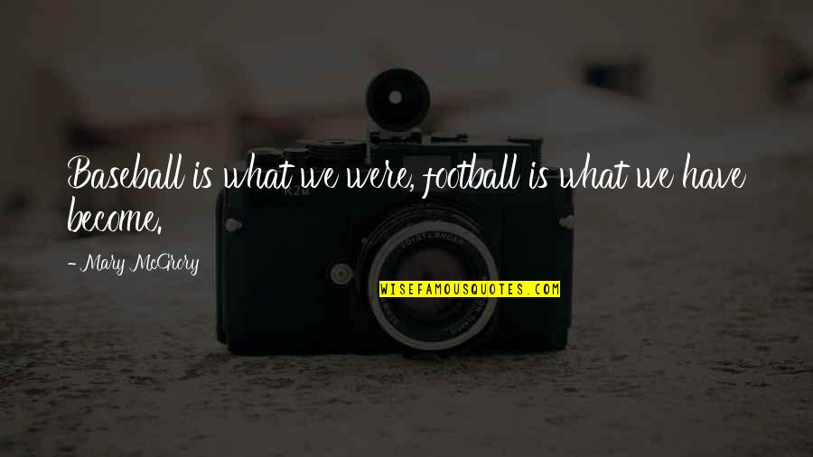 Misshapes Quotes By Mary McGrory: Baseball is what we were, football is what Misshapes Quotes By Mary McGrory: Baseball is what we were, football is what
