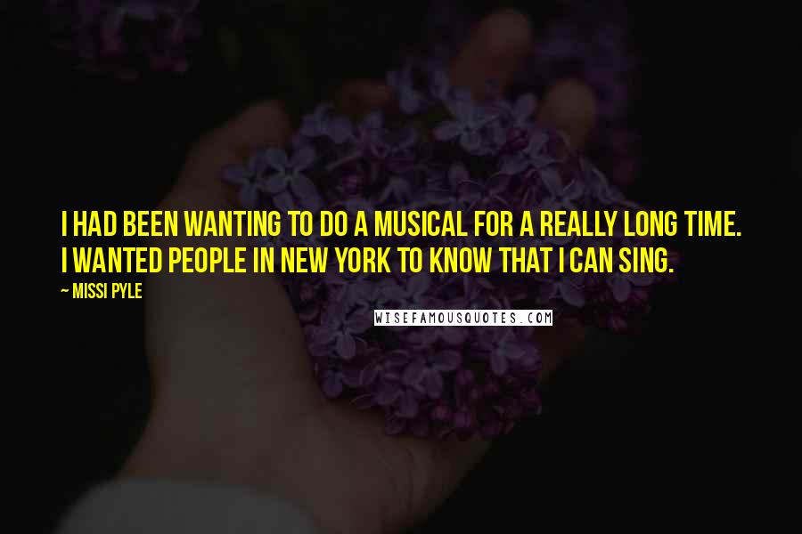 Missi Pyle quotes: I had been wanting to do a musical for a really long time. I wanted people in New York to know that I can sing.