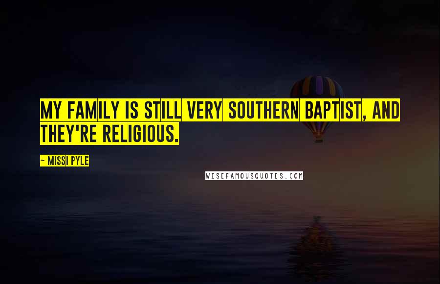 Missi Pyle quotes: My family is still very Southern Baptist, and they're religious.