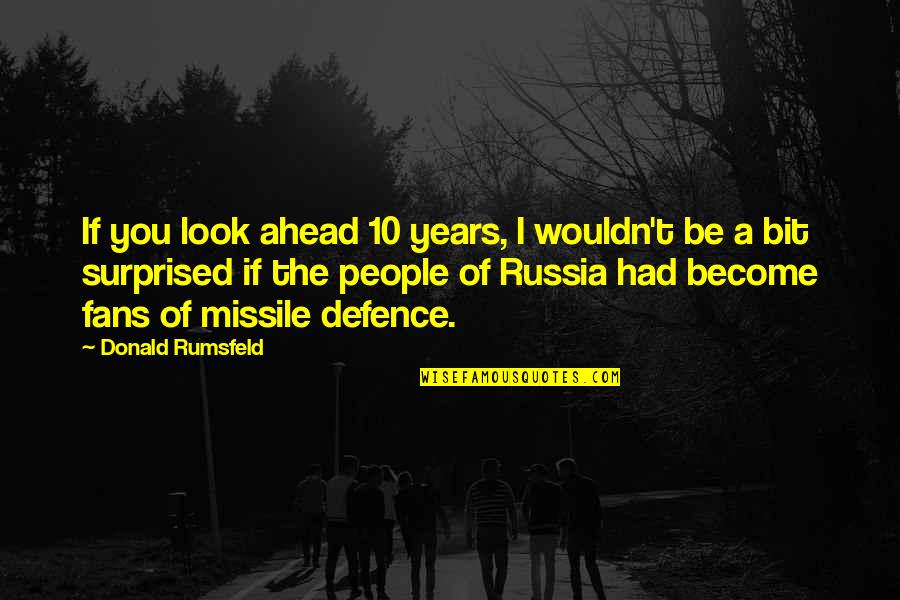 Missile Quotes By Donald Rumsfeld: If you look ahead 10 years, I wouldn't Missile Quotes By Donald Rumsfeld: If you look ahead 10 years, I wouldn't