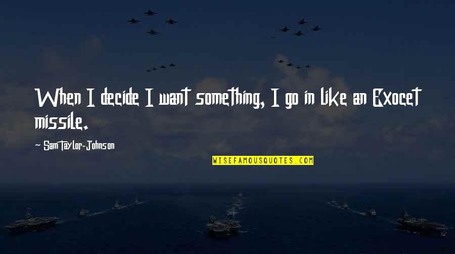 Missile Quotes By Sam Taylor-Johnson: When I decide I want something, I go Missile Quotes By Sam Taylor-Johnson: When I decide I want something, I go