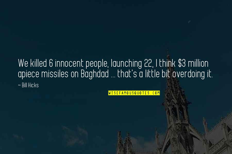 Missiles Quotes By Bill Hicks: We killed 6 innocent people, launching 22, I