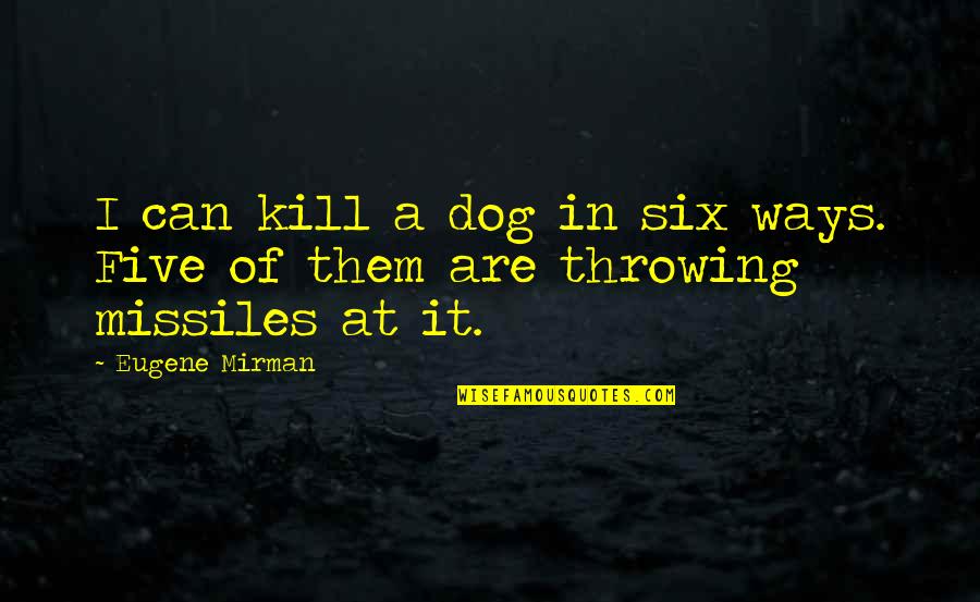 Missiles Quotes By Eugene Mirman: I can kill a dog in six ways.