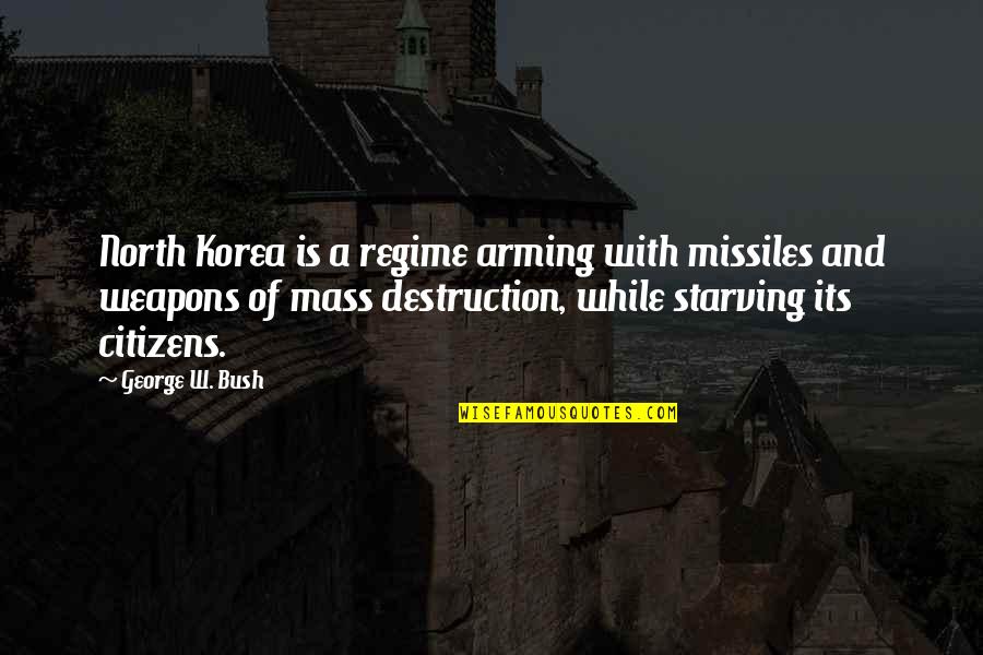 Missiles Quotes By George W. Bush: North Korea is a regime arming with missiles