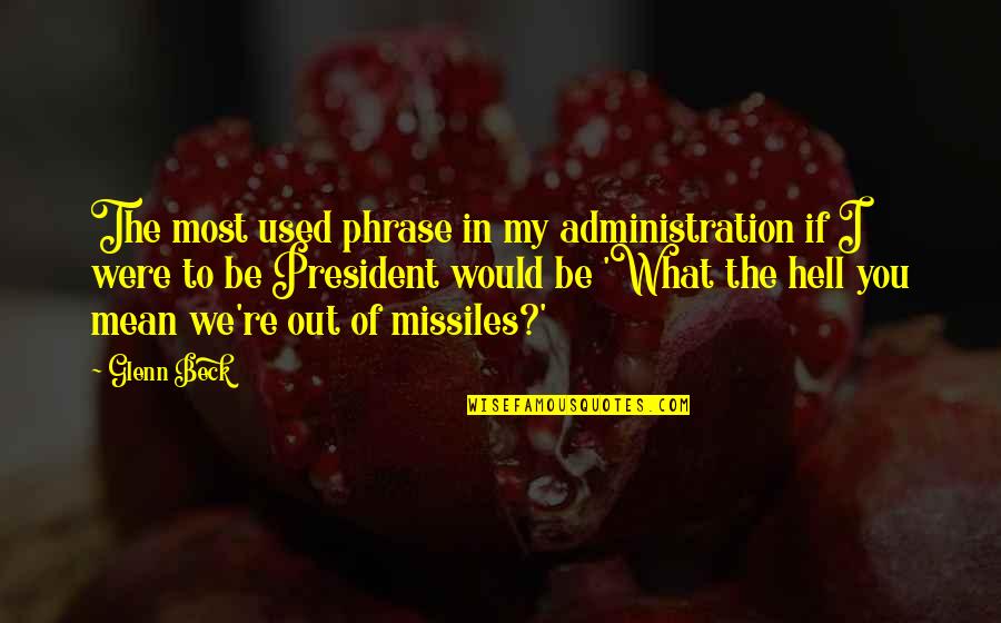 Missiles Quotes By Glenn Beck: The most used phrase in my administration if