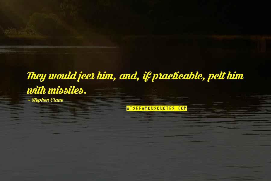 Missiles Quotes By Stephen Crane: They would jeer him, and, if practicable, pelt