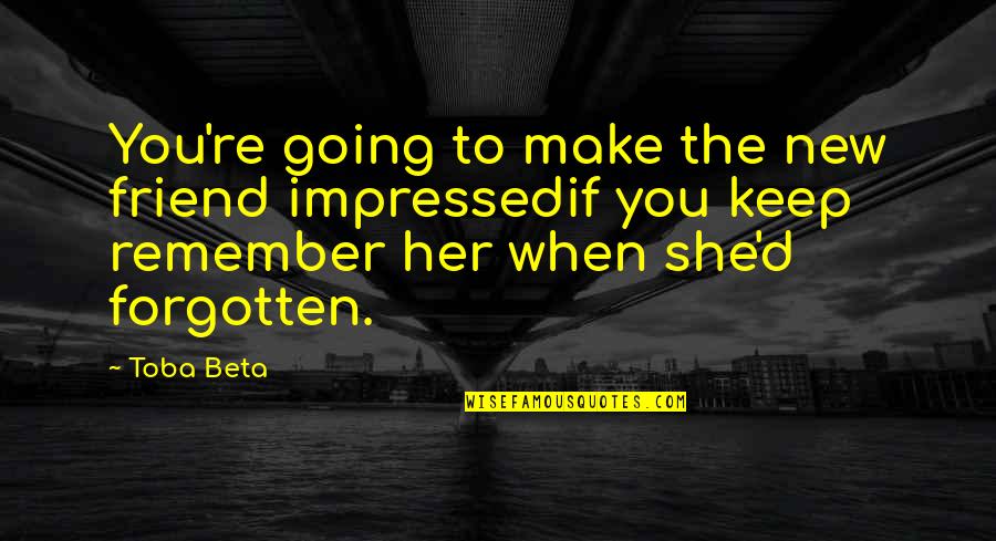Missing A Best Friend Quotes By Toba Beta: You're going to make the new friend impressedif