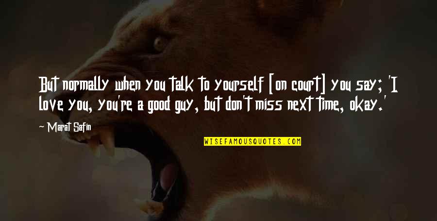 Missing A Guy You Love Quotes By Marat Safin: But normally when you talk to yourself [on