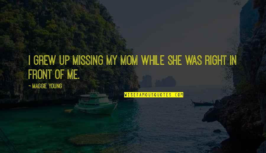 Missing A Mom Quotes By Maggie Young: I grew up missing my mom while she