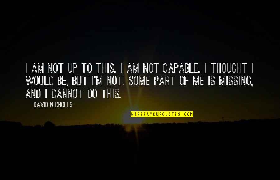 Missing A Part Of Me Quotes By David Nicholls: I am not up to this. I am