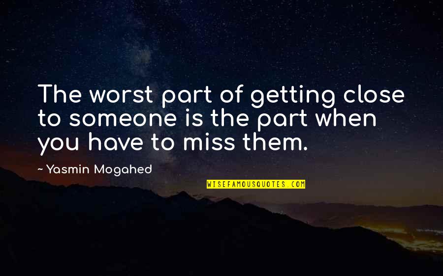 Missing A Part Of You Quotes By Yasmin Mogahed: The worst part of getting close to someone