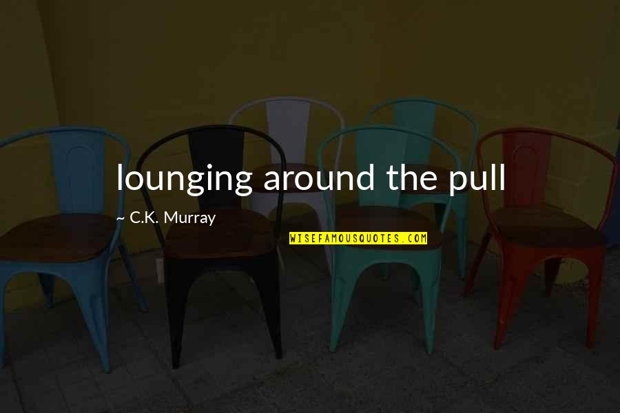 Missing A Past Love Quotes By C.K. Murray: lounging around the pull Missing A Past Love Quotes By C.K. Murray: lounging around the pull
