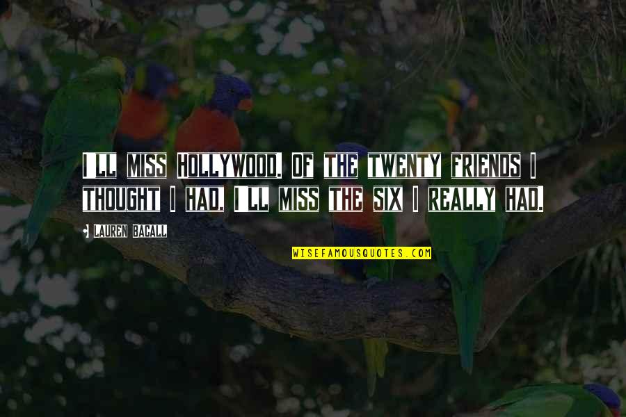 Missing All My Friends Quotes By Lauren Bacall: I'll miss Hollywood. Of the twenty friends I