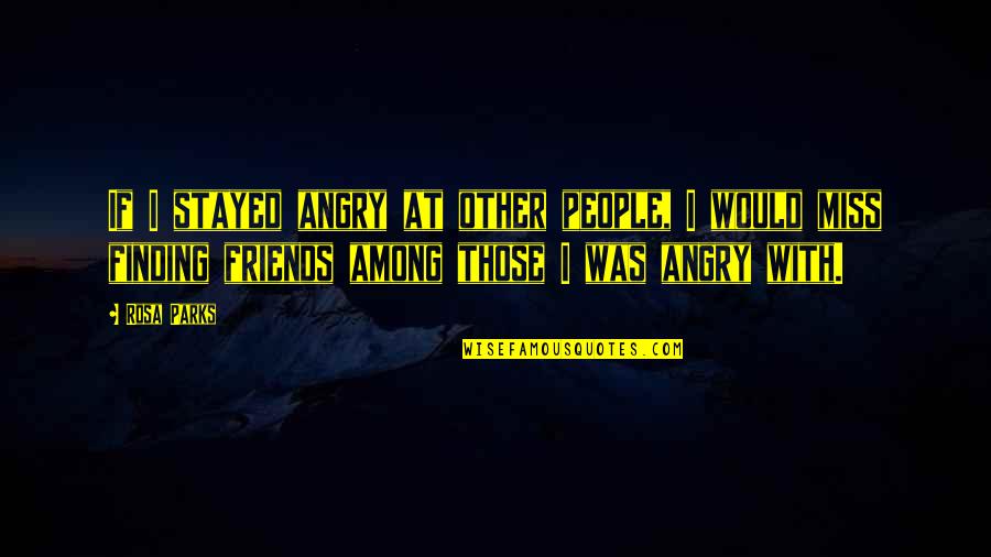 Missing All My Friends Quotes By Rosa Parks: If I stayed angry at other people, I