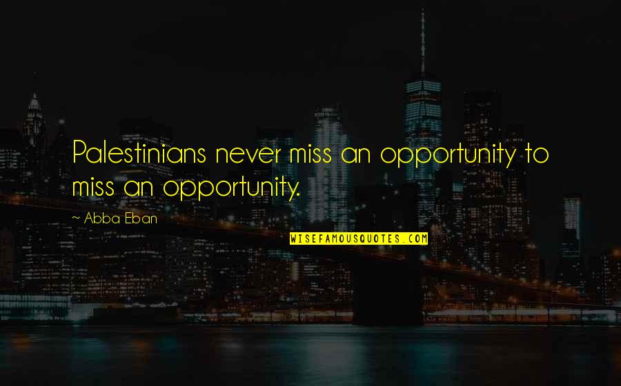 Missing An Opportunity Quotes By Abba Eban: Palestinians never miss an opportunity to miss an