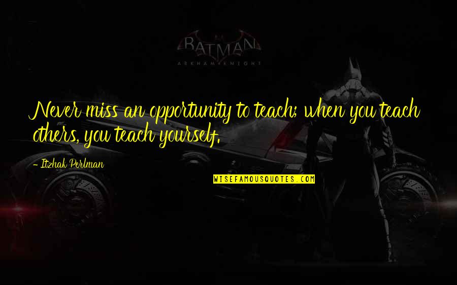 Missing An Opportunity Quotes By Itzhak Perlman: Never miss an opportunity to teach; when you