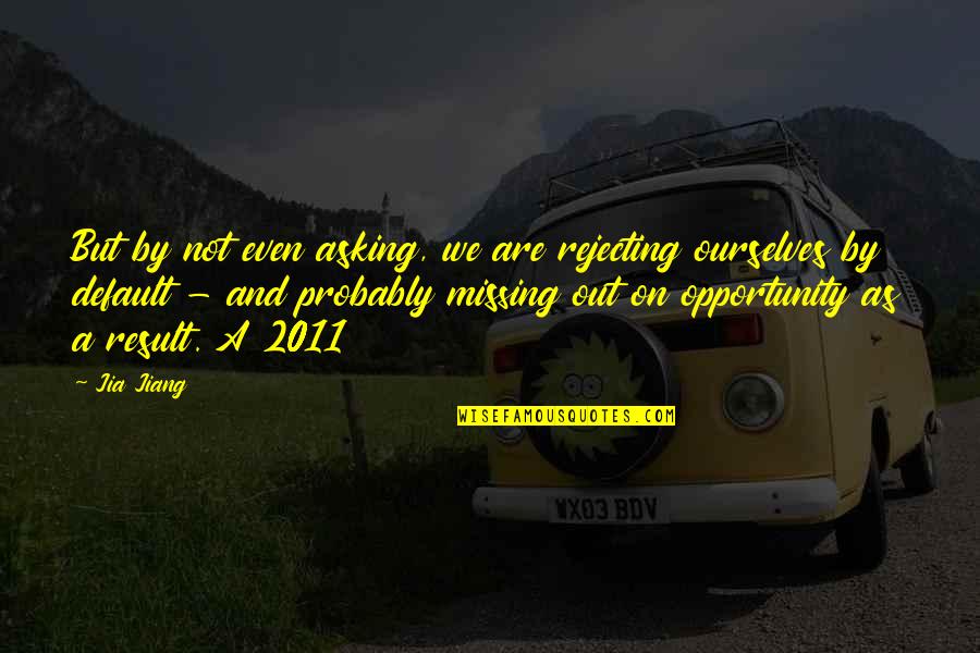Missing An Opportunity Quotes By Jia Jiang: But by not even asking, we are rejecting