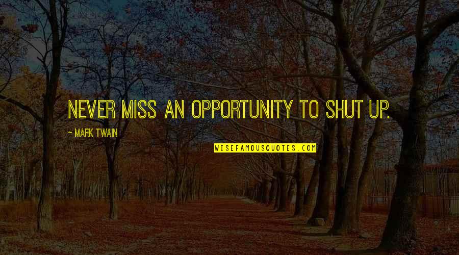 Missing An Opportunity Quotes By Mark Twain: Never miss an opportunity to shut up.