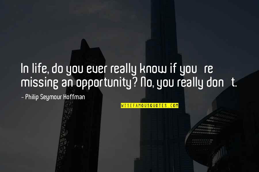 Missing An Opportunity Quotes By Philip Seymour Hoffman: In life, do you ever really know if