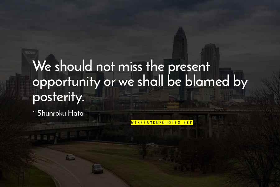 Missing An Opportunity Quotes By Shunroku Hata: We should not miss the present opportunity or