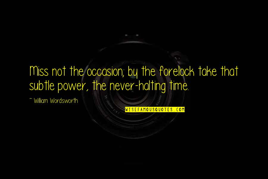 Missing An Opportunity Quotes By William Wordsworth: Miss not the occasion; by the forelock take