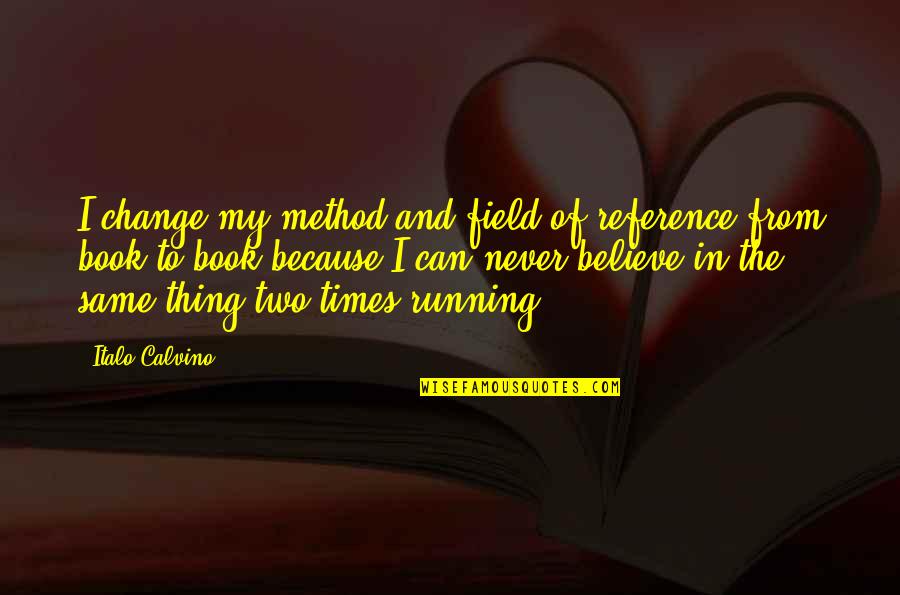 Missing Best Moments Quotes By Italo Calvino: I change my method and field of reference