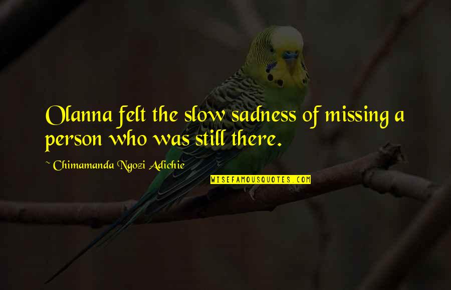 Missing Best Person Quotes By Chimamanda Ngozi Adichie: Olanna felt the slow sadness of missing a