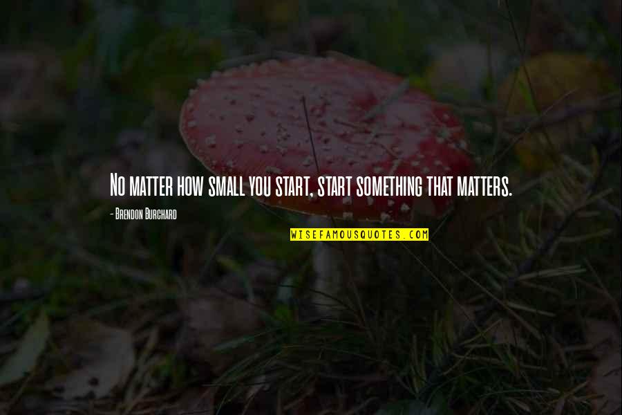 Missing Bf Badly Quotes By Brendon Burchard: No matter how small you start, start something Missing Bf Badly Quotes By Brendon Burchard: No matter how small you start, start something