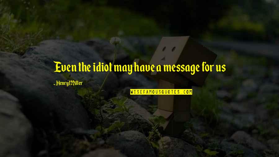 Missing Bonding With Friends Quotes By Henry Miller: Even the idiot may have a message for