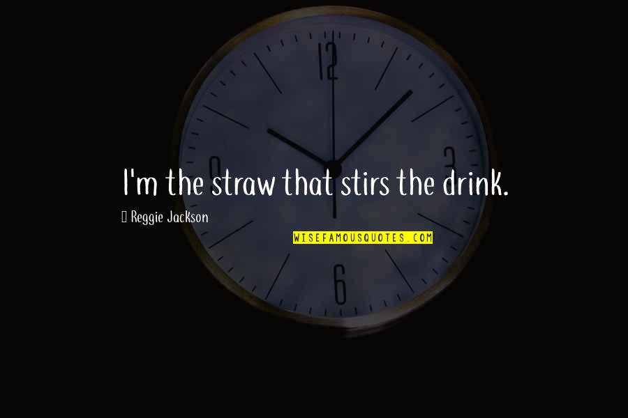 Missing Bonding With Friends Quotes By Reggie Jackson: I'm the straw that stirs the drink.