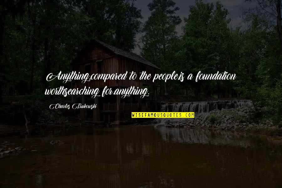 Missing Childhood Days Quotes By Charles Bukowski: Anything,compared to the people,is a foundation worthsearching for.anything.