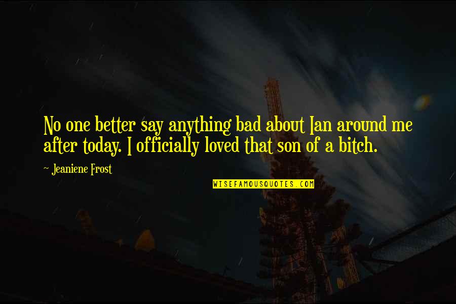Missing Close Friends Quotes By Jeaniene Frost: No one better say anything bad about Ian Missing Close Friends Quotes By Jeaniene Frost: No one better say anything bad about Ian